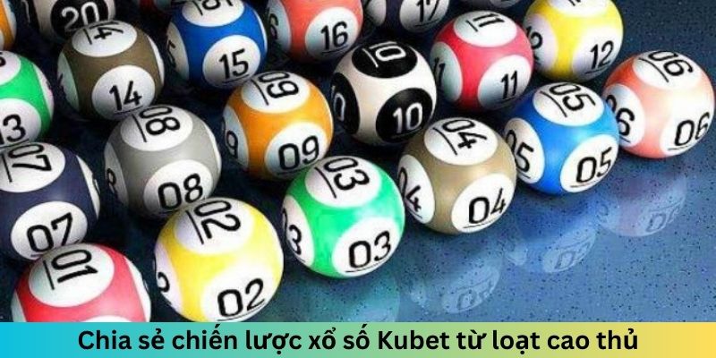 Chia sẻ chiến lược xổ số Kubet từ loạt cao thủ