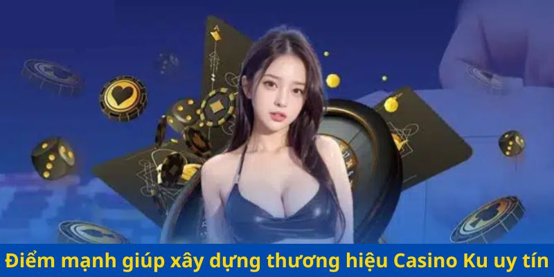 Điểm mạnh giúp xây dựng thương hiệu Casino Ku uy tín