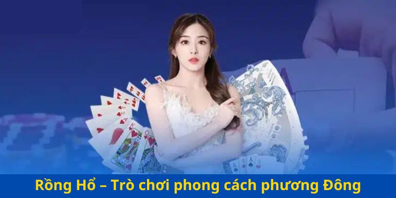 Rồng Hổ – Trò chơi phong cách phương Đông